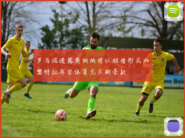 罗马诺透露奥纳纳将以租借形式加盟特拉布宗体育无买断条款