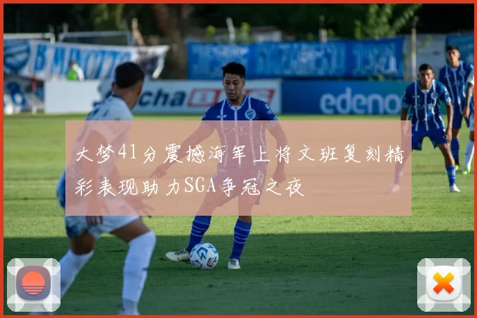 大梦41分震撼海军上将文班复刻精彩表现助力SGA争冠之夜
