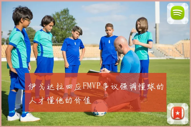 伊戈达拉回应FMVP争议强调懂球的人才懂他的价值
